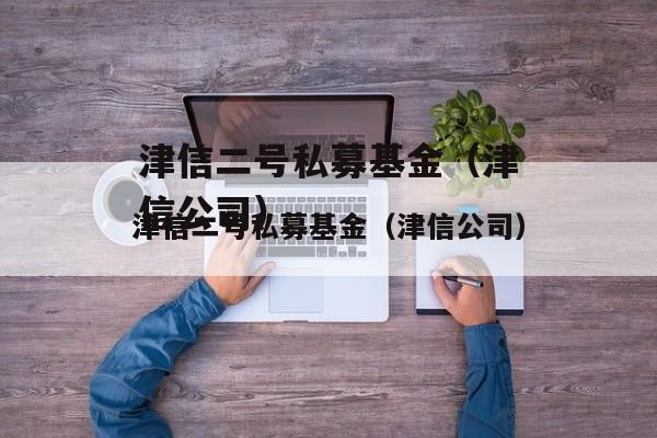 津信二号私募基金（津信公司）