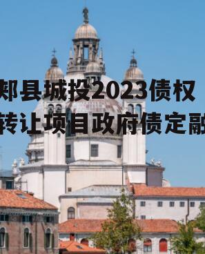 郏县城投2023债权转让项目政府债定融