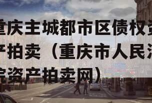 重庆主城都市区债权资产拍卖（重庆市人民法院资产拍卖网）