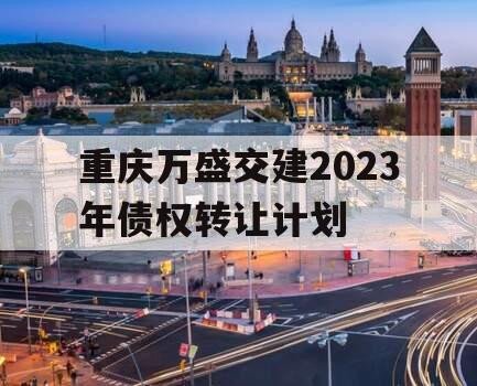 重庆万盛交建2023年债权转让计划