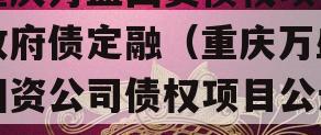 重庆万盛国资债权项目政府债定融（重庆万盛国资公司债权项目公示）