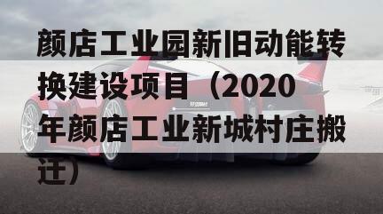 颜店工业园新旧动能转换建设项目（2020年颜店工业新城村庄搬迁）