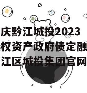 重庆黔江城投2023债权资产政府债定融（黔江区城投集团官网）