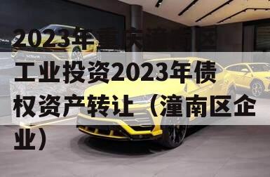 2023年重庆潼南区工业投资2023年债权资产转让（潼南区企业）