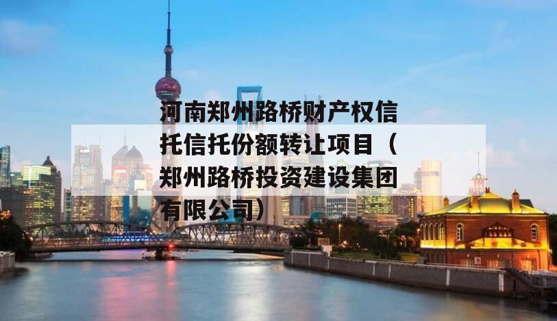 河南郑州路桥财产权信托信托份额转让项目（郑州路桥投资建设集团有限公司）