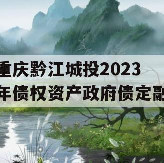 重庆黔江城投2023年债权资产政府债定融