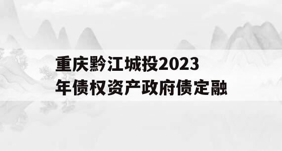 重庆黔江城投2023年债权资产政府债定融