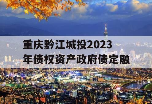 重庆黔江城投2023年债权资产政府债定融