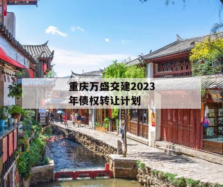 重庆万盛交建2023年债权转让计划