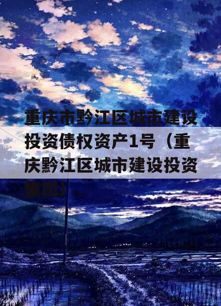 重庆市黔江区城市建设投资债权资产1号（重庆黔江区城市建设投资集团）