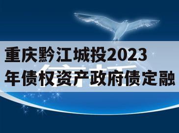 重庆黔江城投2023年债权资产政府债定融