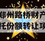 河南郑州路桥财产权信托信托份额转让项目