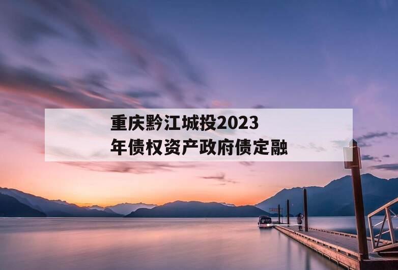 重庆黔江城投2023年债权资产政府债定融