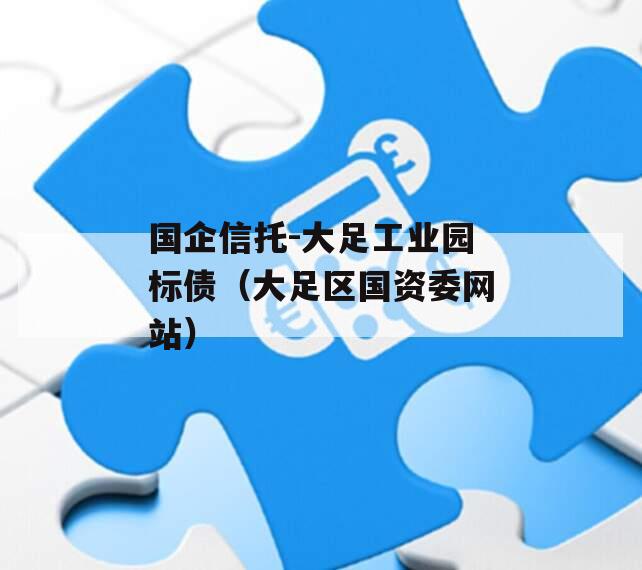 国企信托-大足工业园标债（大足区国资委网站）