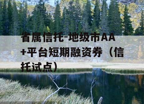 省属信托-地级市AA+平台短期融资券（信托试点）