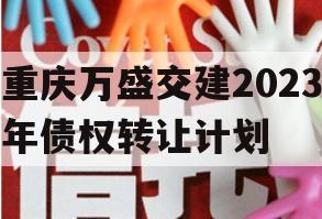 重庆万盛交建2023年债权转让计划