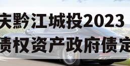 重庆黔江城投2023年债权资产政府债定融