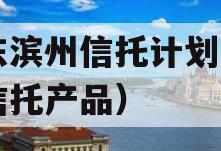 山东滨州信托计划（山东信托产品）