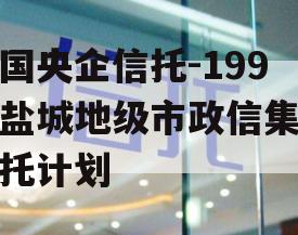 中国央企信托-199号盐城地级市政信集合信托计划