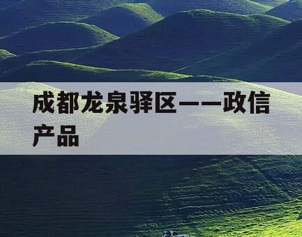 成都龙泉驿区——政信产品