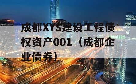 成都XYS建设工程债权资产001（成都企业债券）