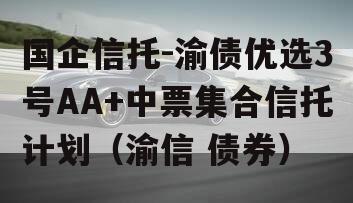 国企信托-渝债优选3号AA+中票集合信托计划（渝信 债券）