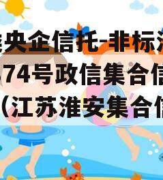 A类央企信托-非标淮安874号政信集合信托（江苏淮安集合信托）