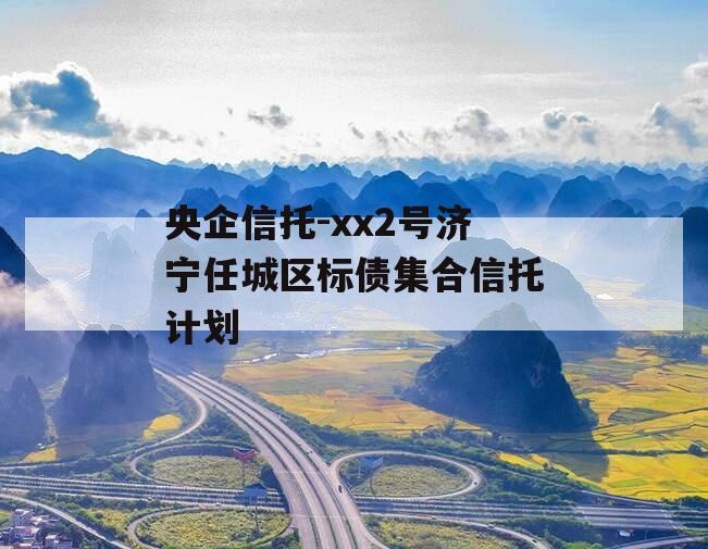 央企信托-xx2号济宁任城区标债集合信托计划