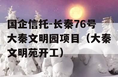 国企信托-长秦76号大秦文明园项目（大秦文明苑开工）