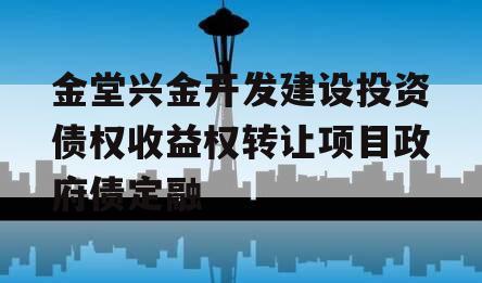 金堂兴金开发建设投资债权收益权转让项目政府债定融