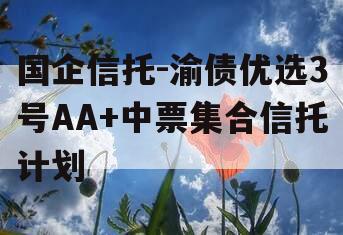 国企信托-渝债优选3号AA+中票集合信托计划