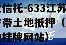 央企信托-633江苏阜宁带土地抵押（阜宁土地挂牌网站）