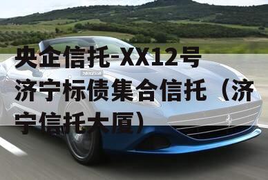 央企信托-XX12号济宁标债集合信托（济宁信托大厦）