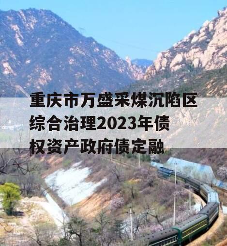 重庆市万盛采煤沉陷区综合治理2023年债权资产政府债定融