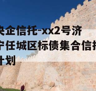 央企信托-xx2号济宁任城区标债集合信托计划