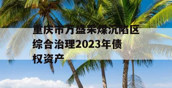 重庆市万盛采煤沉陷区综合治理2023年债权资产