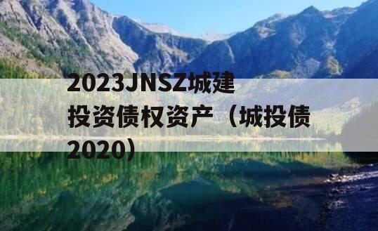 2023JNSZ城建投资债权资产（城投债2020）