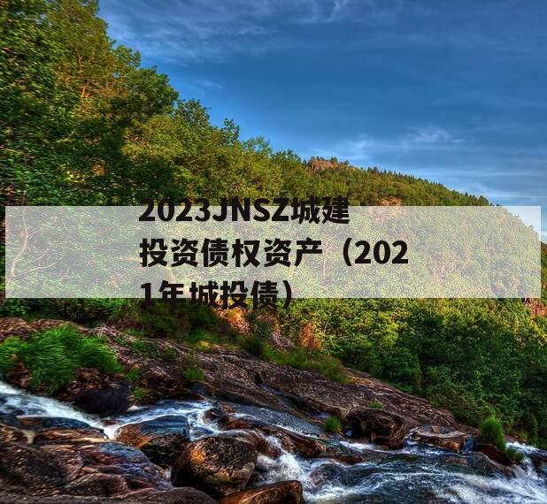 2023JNSZ城建投资债权资产（2021年城投债）