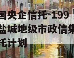 中国央企信托-199号盐城地级市政信集合信托计划