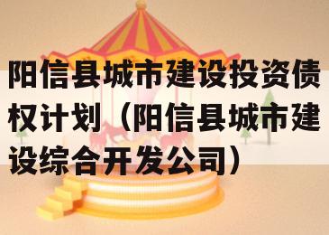 阳信县城市建设投资债权计划（阳信县城市建设综合开发公司）