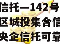 央企信托—142号-淮安区城投集合信托计划（央企信托可靠吗）