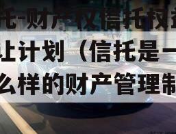 信托-财产权信托权益转让计划（信托是一种什么样的财产管理制度）