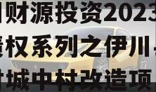 伊川财源投资2023年债权系列之伊川县王庄村城中村改造项目