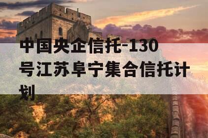 中国央企信托-130号江苏阜宁集合信托计划