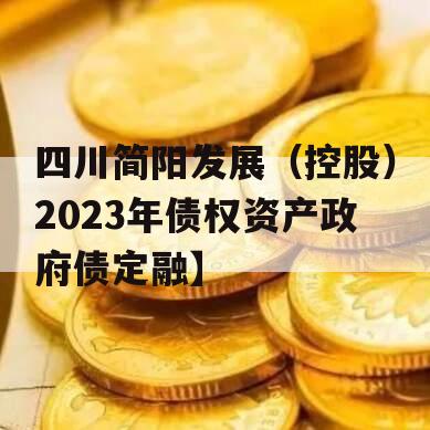 四川简阳发展（控股）2023年债权资产政府债定融】