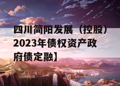 四川简阳发展（控股）2023年债权资产政府债定融】