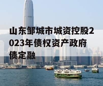 山东邹城市城资控股2023年债权资产政府债定融