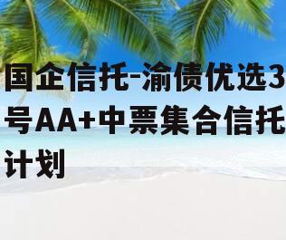 国企信托-渝债优选3号AA+中票集合信托计划