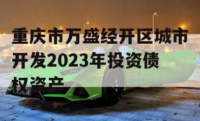 重庆市万盛经开区城市开发2023年投资债权资产