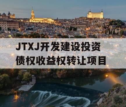 JTXJ开发建设投资债权收益权转让项目 